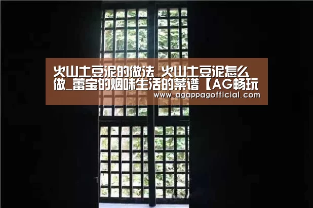 火山土豆泥的做法_火山土豆泥怎么做_蕾宝的烟味生活的菜谱【AG畅玩】(图1) 火山土豆泥的做法_火山土豆泥怎么做_蕾宝的烟味生活的菜谱【AG畅玩】(图1)