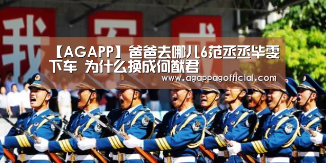 【AGAPP】爸爸去哪儿6范丞丞毕雯珺下车 为什么换成何猷君(图2) AG畅玩