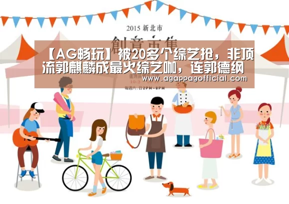 【AG畅玩】被20多个综艺抢,非顶流郭麒麟成最火综艺咖,连郭德纲都“眼红”(图1) AG畅玩