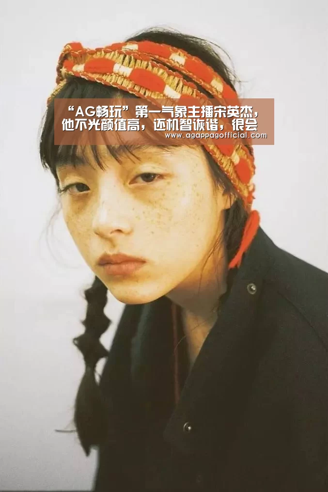 “AG畅玩”第一气象主播宋英杰，他不光颜值高，还机智诙谐，很会聊(图2)