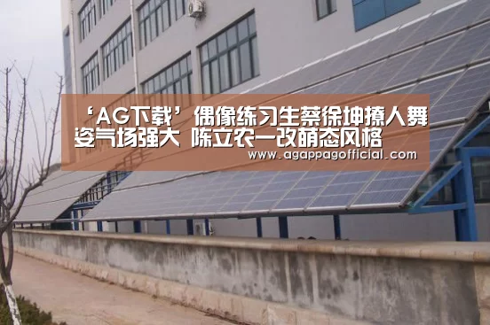 ‘AG下载’偶像练习生蔡徐坤撩人舞姿气场强大 陈立农一改萌态风格(图3) AG掌上