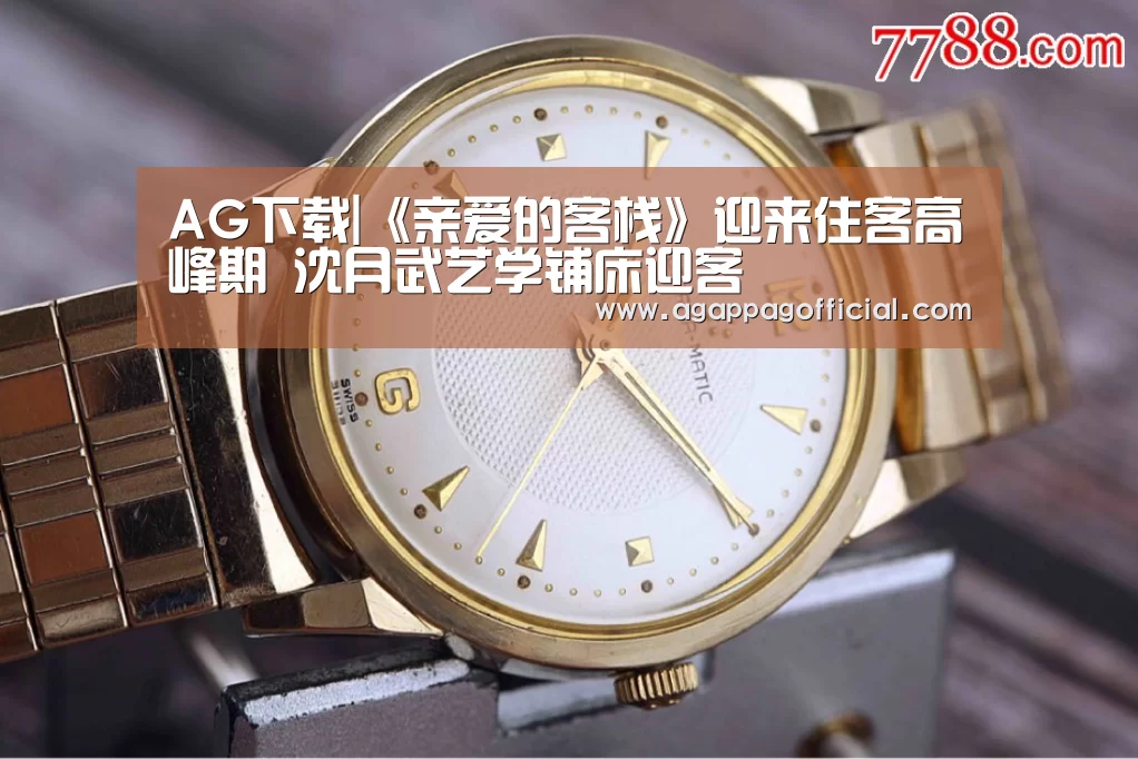 AG下载|《亲爱的客栈》迎来住客高峰期 沈月武艺学铺床迎客(图1) AG掌上