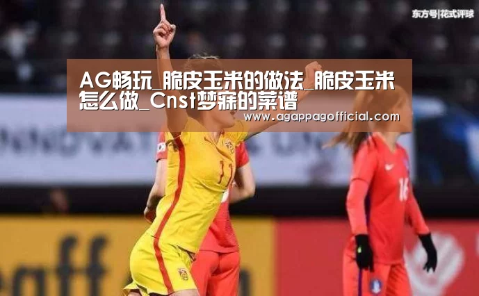 AG畅玩_脆皮玉米的做法_脆皮玉米怎么做_Cnst梦寐的菜谱(图4) AG下载