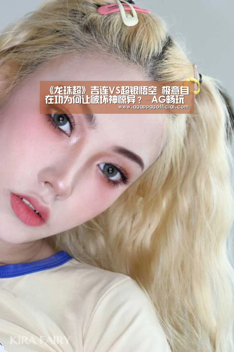 《龙珠超》吉连VS超银悟空 极意自在功为何让破坏神惊异?-AG畅玩(图2) AG下载